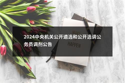 2024中央机关公开遴选和公开选调公务员调剂公告                进入阅读模式 图片