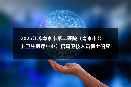 2025江苏南京市第二医院（南京市公共卫生医疗中心）招聘卫技人员博士研究生岗位考核公告                进入阅读模式 图片