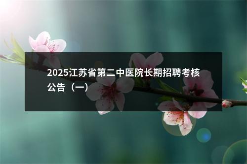 2025江苏省第二中医院长期招聘考核公告（一）                进入阅读模式 图片