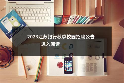 2023江苏银行秋季校园招聘公告                进入阅读模式 图片