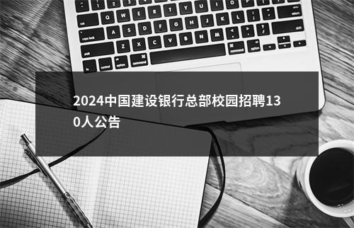 2024中国建设银行总部校园招聘130人公告                进入阅读模式 图片