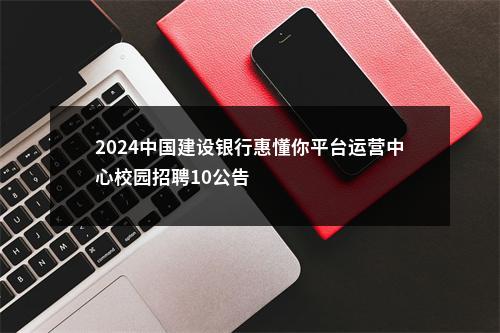 2024中国建设银行惠懂你平台运营中心校园招聘10公告                进入阅读模式 图片