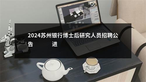 2024苏州银行博士后研究人员招聘公告                进入阅读模式 图片