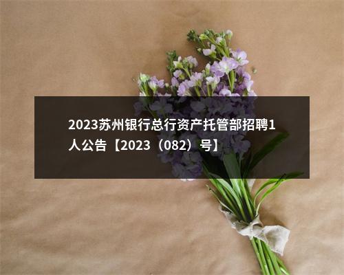 2023苏州银行总行资产托管部招聘1人公告【2023（082）号】                进入阅读模式 图片