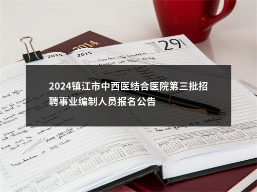 2024镇江市中西医结合医院第三批招聘事业编制人员报名公告                进入阅读模式 图片
