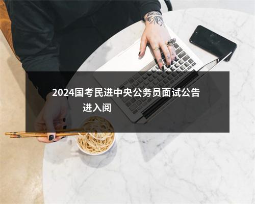 2024国考民进中央公务员面试公告                进入阅读模式 图片