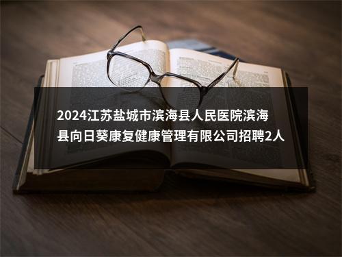 2024江苏盐城市滨海县人民医院滨海县向日葵康复健康管理有限公司招聘2人公告                进入阅读模式 图片