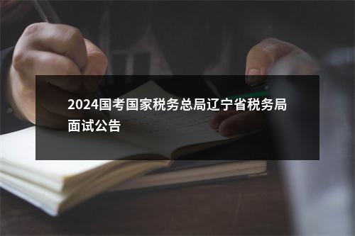 2024国考国家税务总局辽宁省税务局面试公告                进入阅读模式 图片