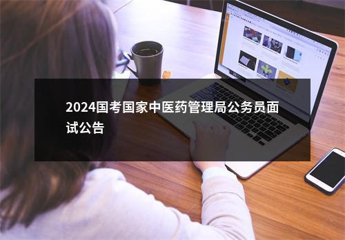 2024国考国家中医药管理局公务员面试公告                进入阅读模式 图片