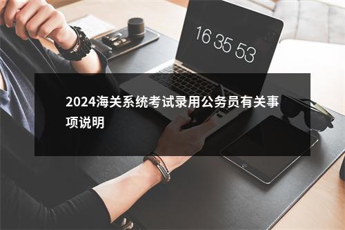 2024海关系统考试录用公务员有关事项说明                进入阅读模式 图片