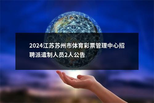 2024江苏苏州市体育彩票管理中心招聘派遣制人员2人公告                进入阅读模式 图片