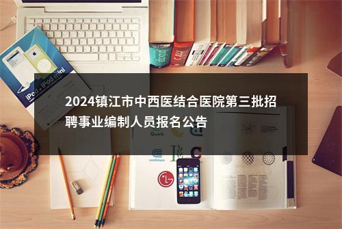 2024镇江市中西医结合医院第三批招聘事业编制人员报名公告                进入阅读模式 图片