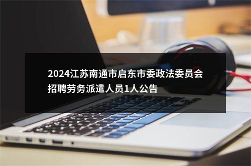 2024江苏南通市启东市委政法委员会招聘劳务派遣人员1人公告                进入阅读模式 图片