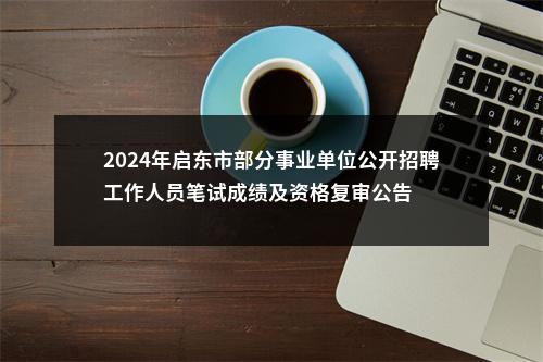 2024年启东市部分事业单位公开招聘工作人员笔试成绩及资格复审公告                进入阅读模式 图片