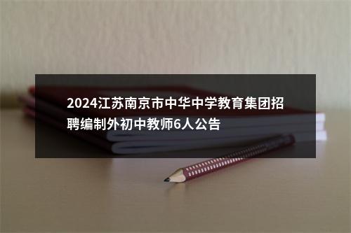 2024江苏南京市中华中学教育集团招聘编制外初中教师6人公告                进入阅读模式 图片