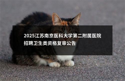 2025江苏南京医科大学第二附属医院招聘卫生类资格复审公告                进入阅读模式 图片