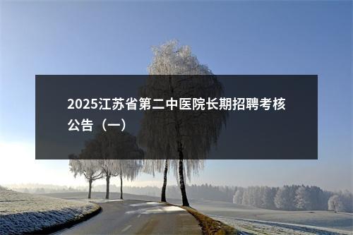 2025江苏省第二中医院长期招聘考核公告（一）                进入阅读模式 图片