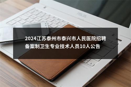 2024江苏泰州市泰兴市人民医院招聘备案制卫生专业技术人员10人公告                进入阅读模式 图片