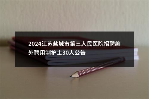 2024江苏盐城市第三人民医院招聘编外聘用制护士30人公告                进入阅读模式 图片