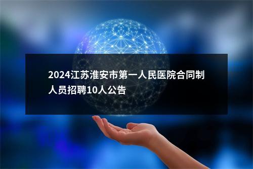 2024江苏淮安市第一人民医院合同制人员招聘10人公告                进入阅读模式 图片