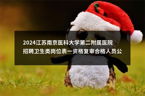 2024江苏南京医科大学第二附属医院招聘卫生类岗位表一资格复审合格人员公示                进入阅读模式 图片