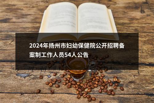 2024年扬州市妇幼保健院公开招聘备案制工作人员54人公告                进入阅读模式 图片