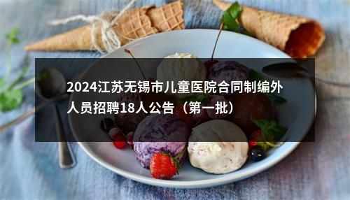 2024江苏无锡市儿童医院合同制编外人员招聘18人公告（第一批）                进入阅读模式 图片
