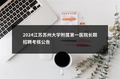2024江苏苏州大学附属第一医院长期招聘考核公告                进入阅读模式 图片