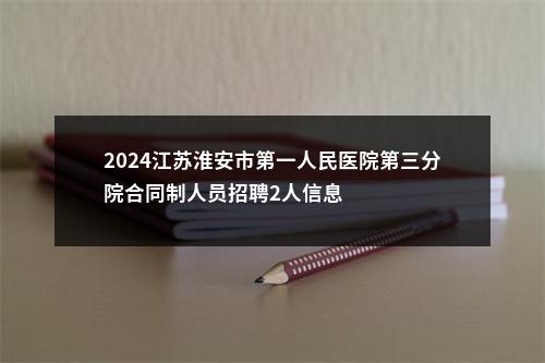 2024江苏淮安市第一人民医院第三分院合同制人员招聘2人信息                进入阅读模式 图片