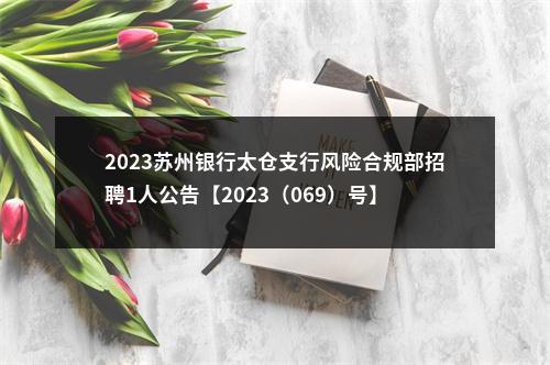 2023苏州银行太仓支行风险合规部招聘1人公告【2023（069）号】                进入阅读模式 图片