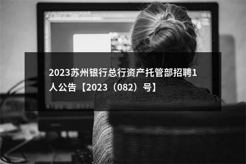 2023苏州银行总行资产托管部招聘1人公告【2023（082）号】                进入阅读模式 图片