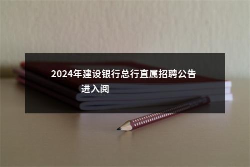2024年建设银行总行直属招聘公告                进入阅读模式 图片