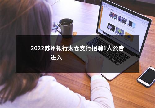 2022苏州银行太仓支行招聘1人公告                进入阅读模式 图片