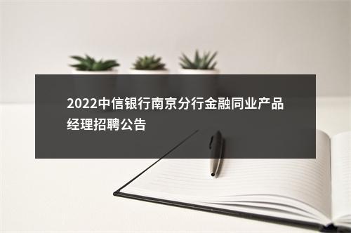 2022中信银行南京分行金融同业产品经理招聘公告                进入阅读模式 图片
