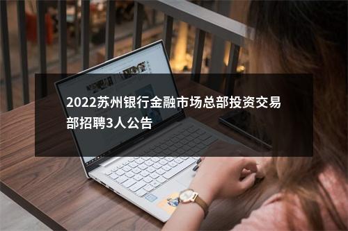 2022苏州银行金融市场总部投资交易部招聘3人公告                进入阅读模式 图片