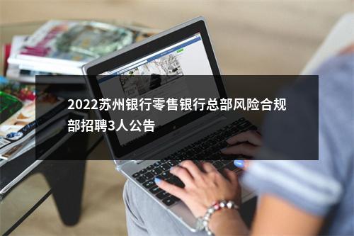 2022苏州银行零售银行总部风险合规部招聘3人公告                进入阅读模式 图片