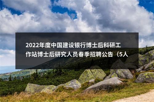 2022年度中国建设银行博士后科研工作站博士后研究人员春季招聘公告（5人）                进入阅读模式 图片