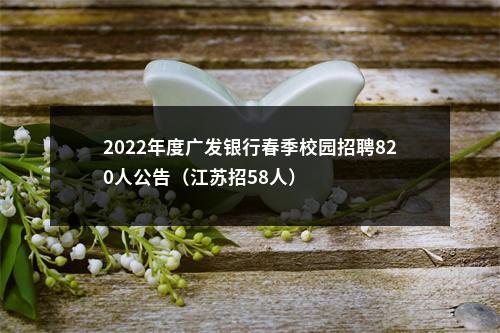 2022年度广发银行春季校园招聘820人公告（江苏招58人）                进入阅读模式 图片