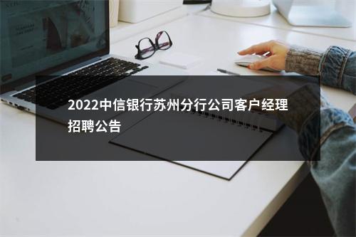 2022中信银行苏州分行公司客户经理招聘公告                进入阅读模式 图片