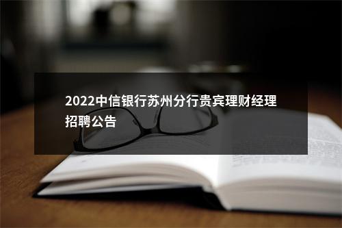 2022中信银行苏州分行贵宾理财经理招聘公告                进入阅读模式 图片