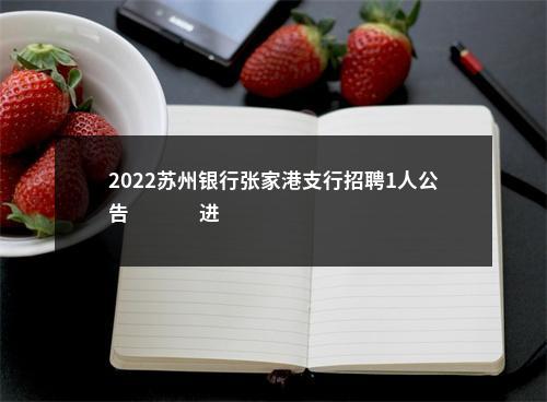2022苏州银行张家港支行招聘1人公告                进入阅读模式 图片