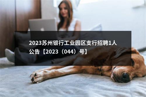 2023苏州银行工业园区支行招聘1人公告【2023（044）号】                进入阅读模式 图片