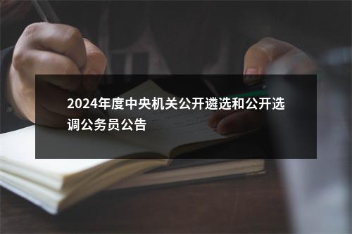 2024年度中央机关公开遴选和公开选调公务员公告                进入阅读模式 图片