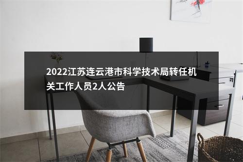 2022江苏连云港市科学技术局转任机关工作人员2人公告                进入阅读模式 图片