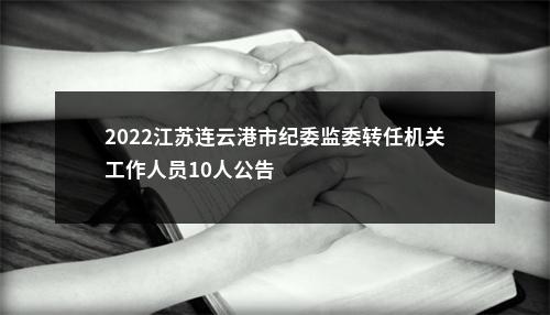 2022江苏连云港市纪委监委转任机关工作人员10人公告                进入阅读模式 图片
