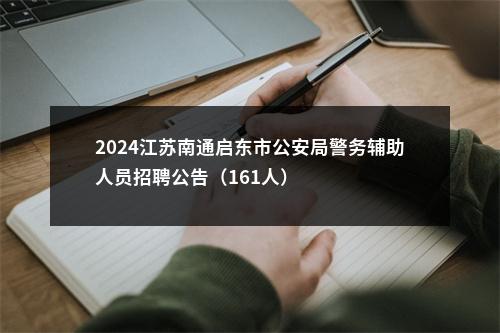 2024江苏南通启东市公安局警务辅助人员招聘公告（161人）                进入阅读模式 图片