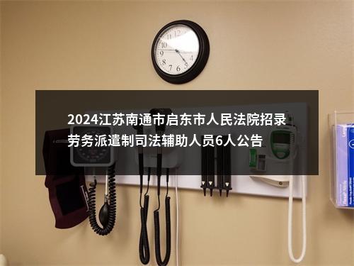 2024江苏南通市启东市人民法院招录劳务派遣制司法辅助人员6人公告                进入阅读模式 图片